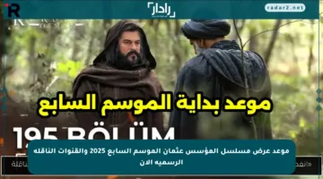 موعد عرض مسلسل المؤسس عثمان الموسم السابع 2025 والقنوات الناقلة الرسمية الآن